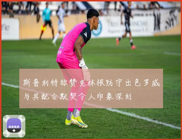 斯普利特称赞克林根防守出色罗威与其配合默契令人印象深刻