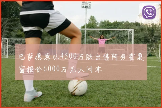 巴萨愿意以4500万欧出售阿劳霍夏窗报价6000万无人问津