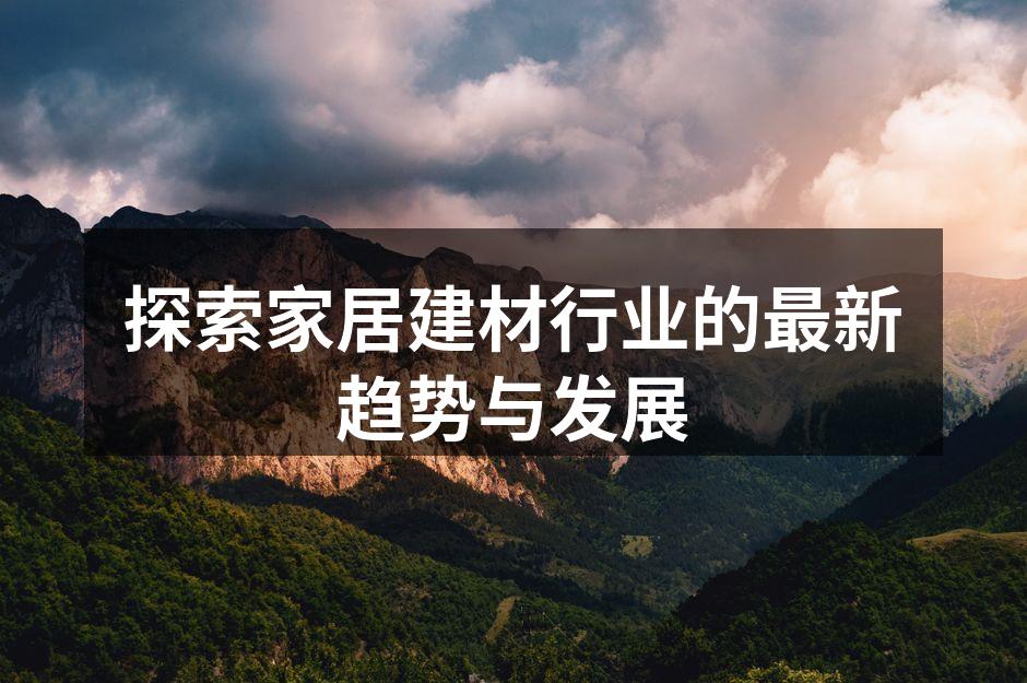 探索家居建材行业的最新趋势与发展